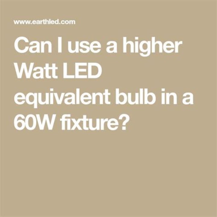 Can I use a higher watt LED equivalent bulb in a 60w fixture?
